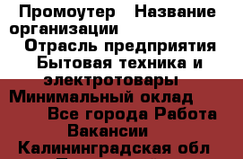 Промоутер › Название организации ­ Fusion Service › Отрасль предприятия ­ Бытовая техника и электротовары › Минимальный оклад ­ 14 000 - Все города Работа » Вакансии   . Калининградская обл.,Пионерский г.